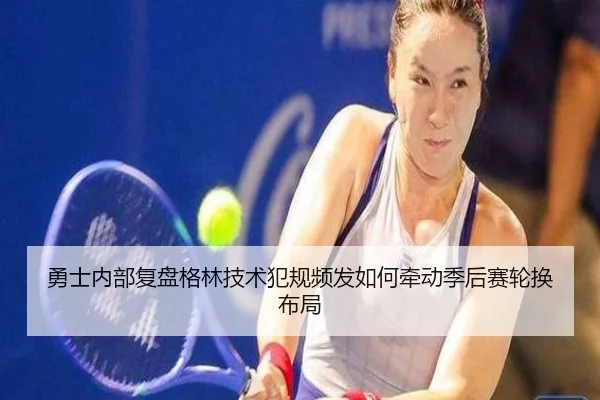 勇士内部复盘格林技术犯规频发如何牵动季后赛轮换布局