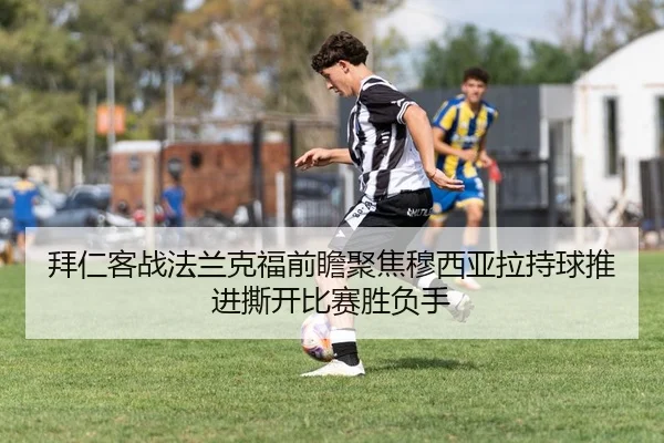 拜仁客战法兰克福前瞻聚焦穆西亚拉持球推进撕开比赛胜负手